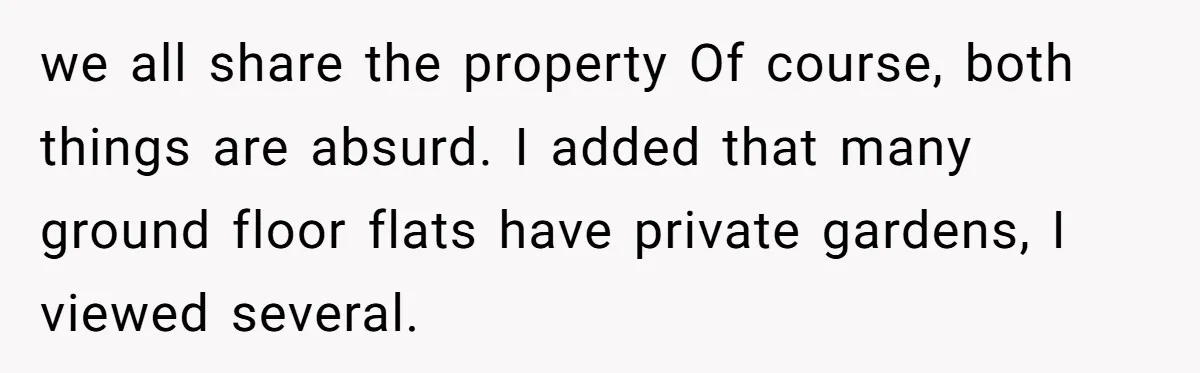 Entitled Parents Demand Access to Private Garden They Do Not Own we all share the property Of course, both things are absurd. I added that many ground floor flats have private gardens, I viewed several.