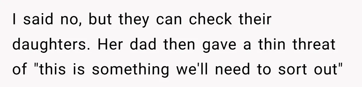 Entitled Parents Demand Access to Private Garden They Do Not Own I said no, but they can check their daughters. Her dad then gave a thin threat of "this is something we'll need to sort out"