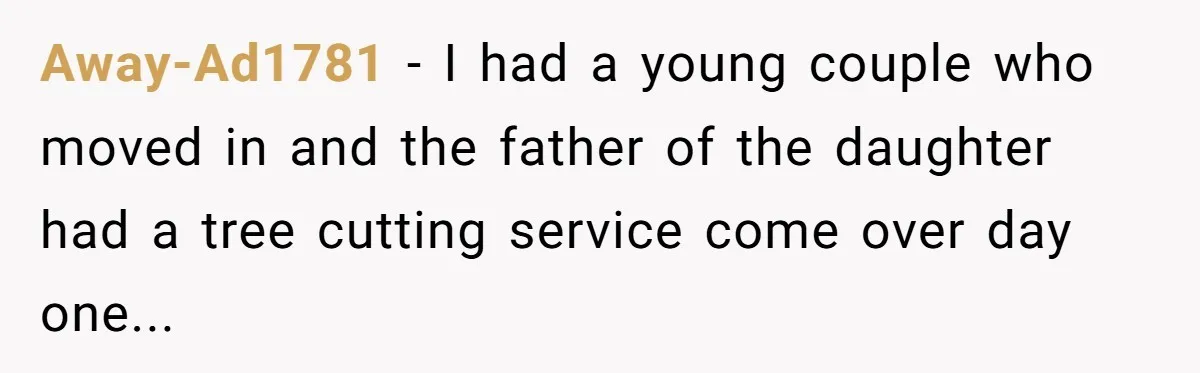 Entitled Parents Demand Access to Private Garden They Do Not Own Away-Ad1781 − I had a young couple who moved in and the father of the daughter had a tree cutting service come over day one...