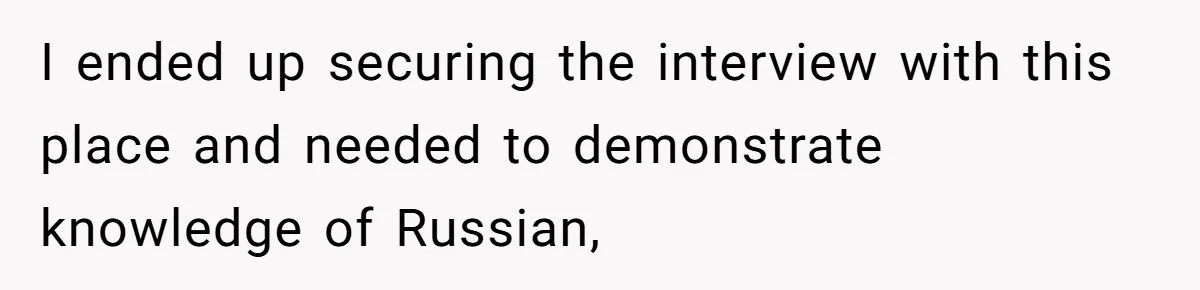 I ended up securing the interview with this place and needed to demonstrate knowledge of Russian,