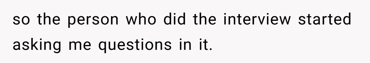so the person who did the interview started asking me questions in it.