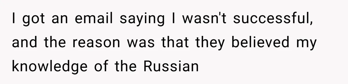 I got an email saying I wasn't successful, and the reason was that they believed my knowledge of the Russian