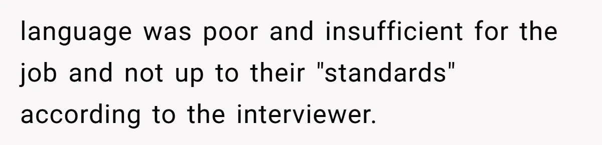 language was poor and insufficient for the job and not up to their "standards" according to the interviewer.