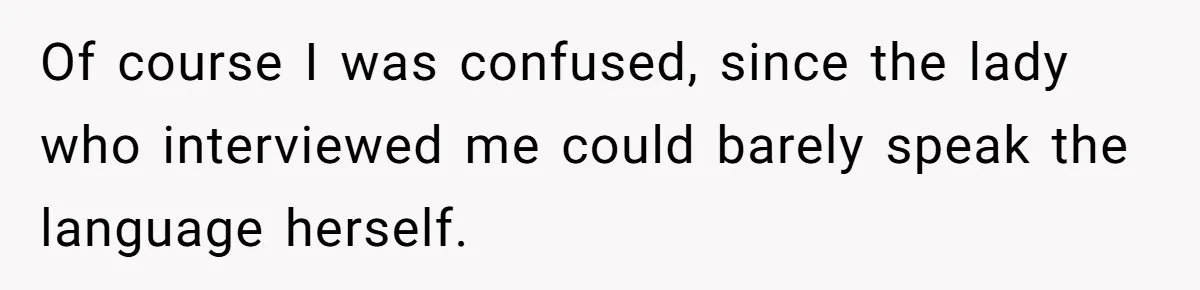 Of course I was confused, since the lady who interviewed me could barely speak the language herself.