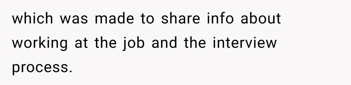 which was made to share info about working at the job and the interview process.