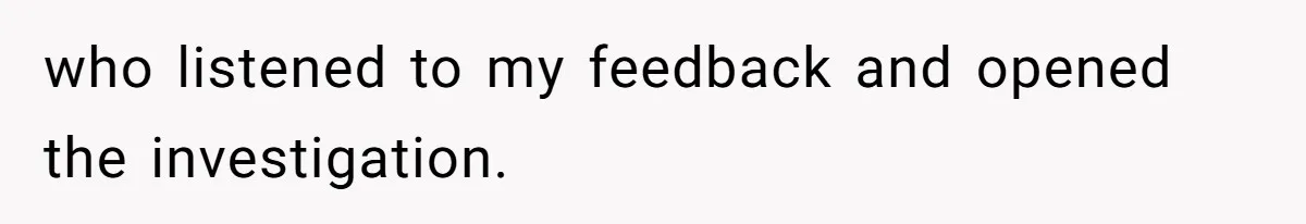 who listened to my feedback and opened the investigation.