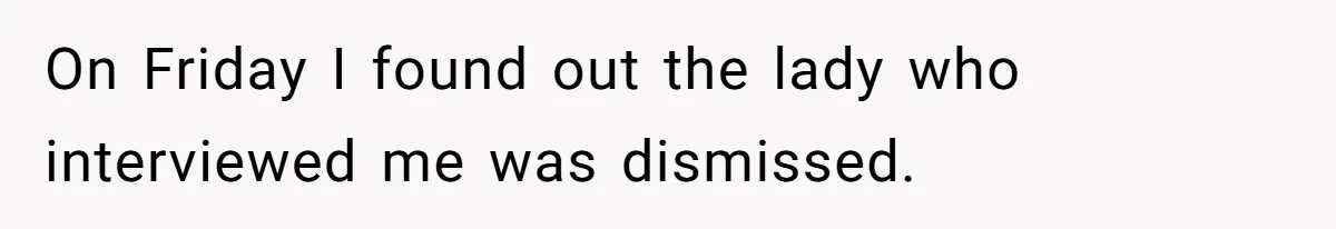 On Friday I found out the lady who interviewed me was dismissed.