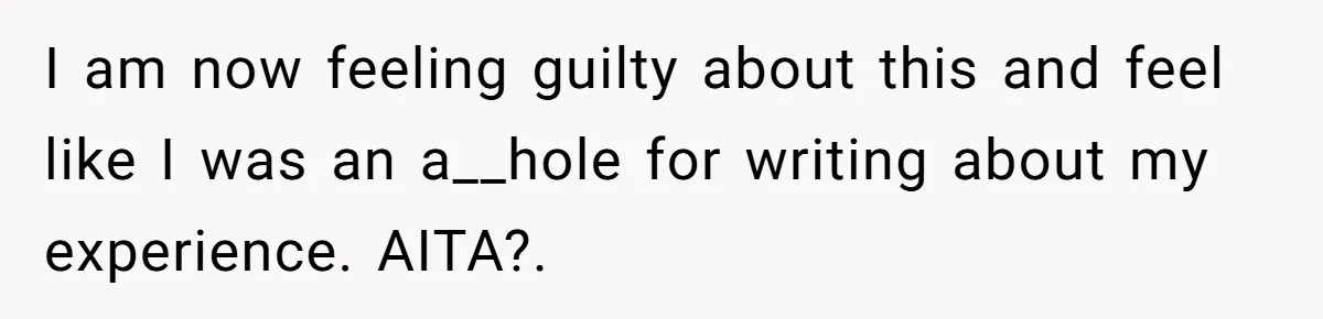 I am now feeling guilty about this and feel like I was an a__hole for writing about my experience. AITA?.