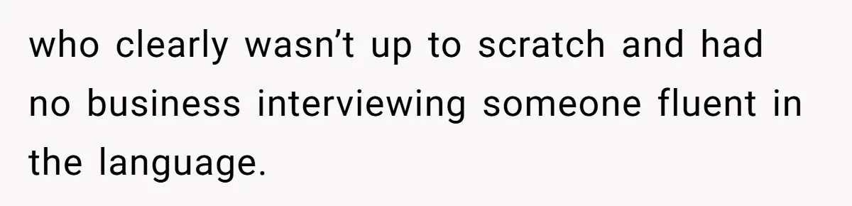 who clearly wasn’t up to scratch and had no business interviewing someone fluent in the language.