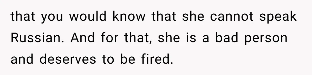 that you would know that she cannot speak Russian. And for that, she is a bad person and deserves to be fired.