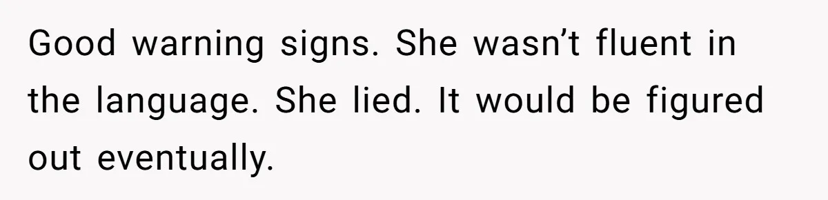 Good warning signs. She wasn’t fluent in the language. She lied. It would be figured out eventually.