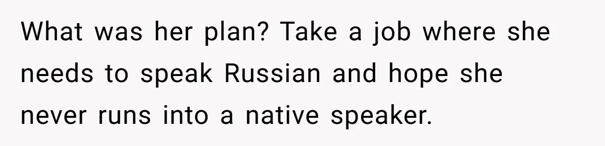 What was her plan? Take a job where she needs to speak Russian and hope she never runs into a native speaker.