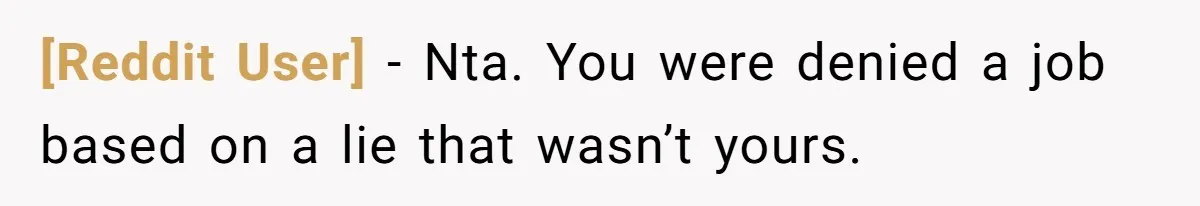 [Reddit User] − Nta. You were denied a job based on a lie that wasn’t yours.