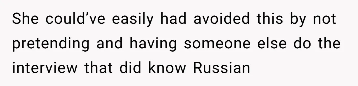 She could’ve easily had avoided this by not pretending and having someone else do the interview that did know Russian
