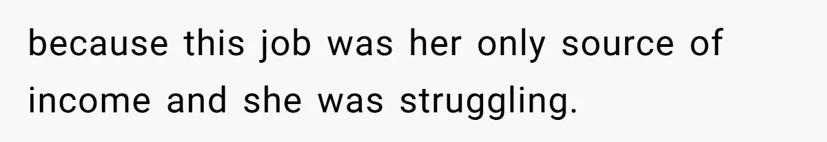 because this job was her only source of income and she was struggling.