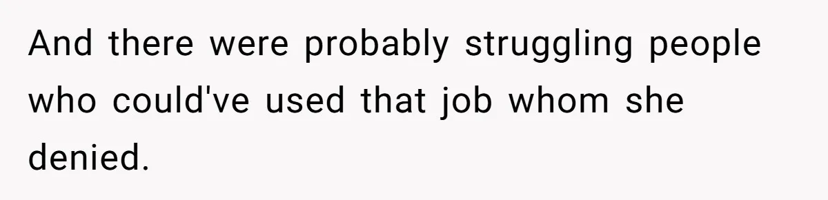 And there were probably struggling people who could've used that job whom she denied.