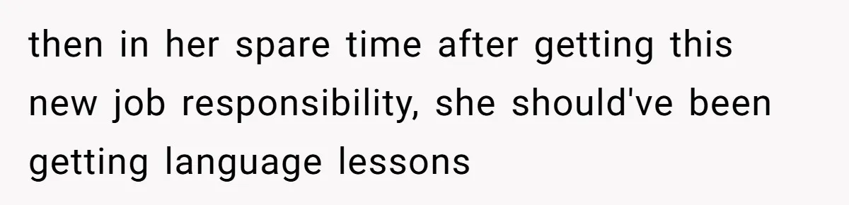 then in her spare time after getting this new job responsibility, she should've been getting language lessons