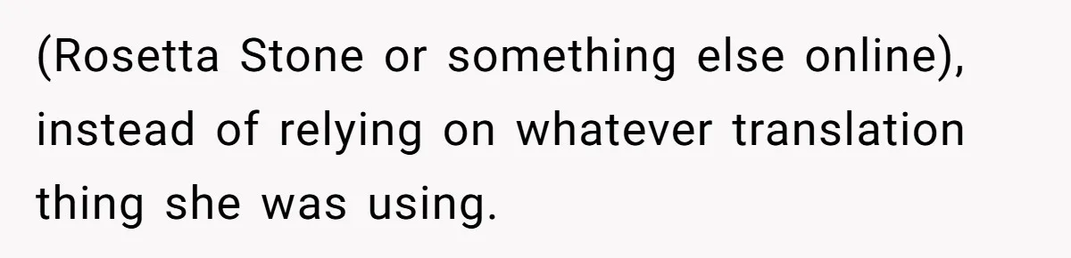 (Rosetta Stone or something else online), instead of relying on whatever translation thing she was using.