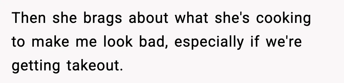 Woman Cooks Husband’s Favorite Meal, He Leaves To Eat At His Mom’s Instead Then she brags about what she's cooking to make me look bad, especially if we're getting takeout.