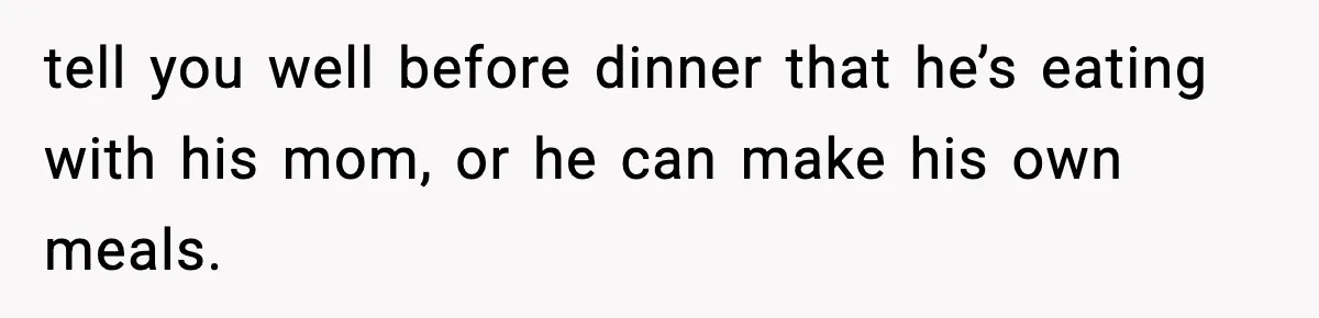 Woman Cooks Husband’s Favorite Meal, He Leaves To Eat At His Mom’s Instead tell you well before dinner that he’s eating with his mom, or he can make his own meals.