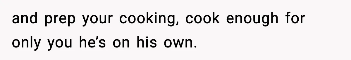 Woman Cooks Husband’s Favorite Meal, He Leaves To Eat At His Mom’s Instead and prep your cooking, cook enough for only you he’s on his own.