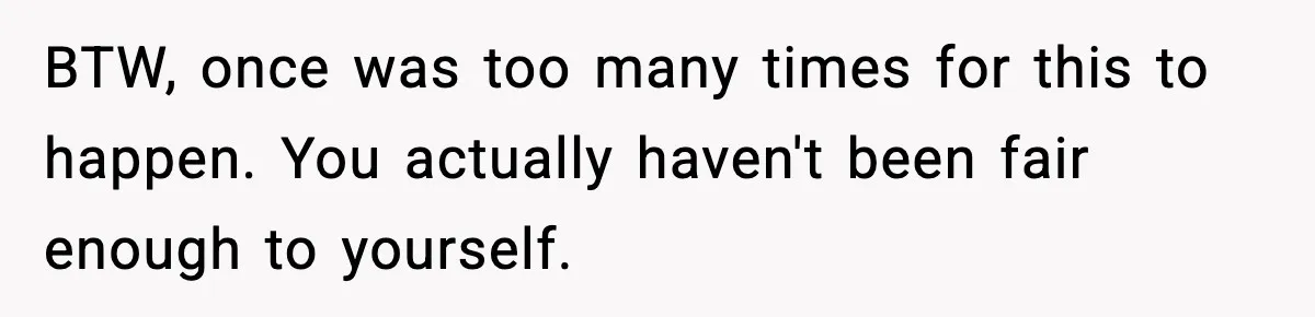 Woman Cooks Husband’s Favorite Meal, He Leaves To Eat At His Mom’s Instead BTW, once was too many times for this to happen. You actually haven't been fair enough to yourself.
