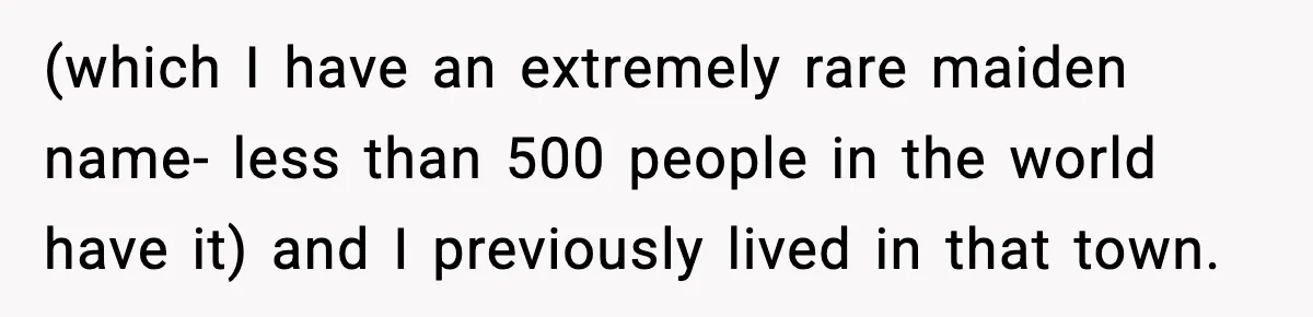 Funeral Home Calls Woman About Ex-MIL’s Death, But She Hasn’t Spoken In 10 Years (which I have an extremely rare maiden name- less than 500 people in the world have it) and I previously lived in that town.