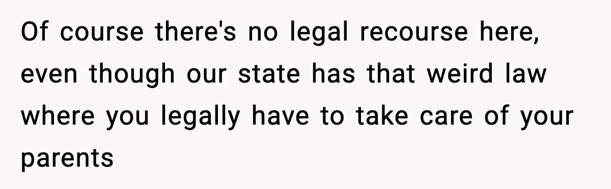 Funeral Home Calls Woman About Ex-MIL’s Death, But She Hasn’t Spoken In 10 Years Of course there's no legal recourse here, even though our state has that weird law where you legally have to take care of your parents