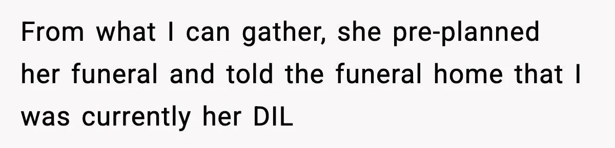 Funeral Home Calls Woman About Ex-MIL’s Death, But She Hasn’t Spoken In 10 Years From what I can gather, she pre-planned her funeral and told the funeral home that I was currently her DIL