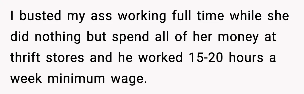 Funeral Home Calls Woman About Ex-MIL’s Death, But She Hasn’t Spoken In 10 Years I busted my ass working full time while she did nothing but spend all of her money at thrift stores and he worked 15-20 hours a week minimum wage.