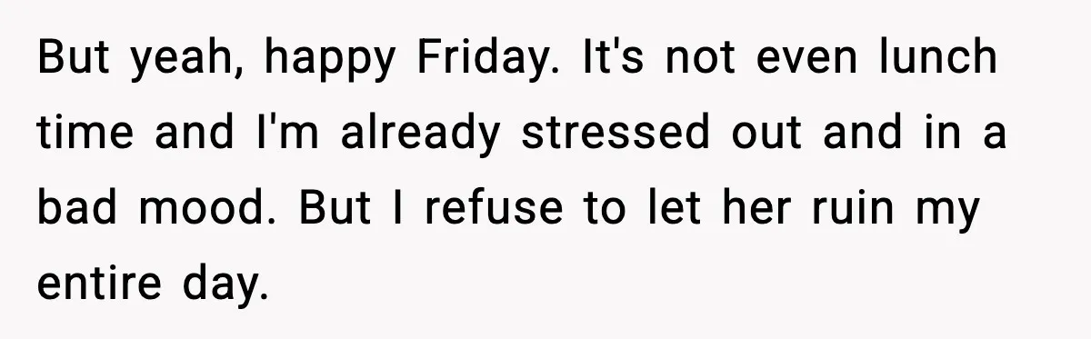 Funeral Home Calls Woman About Ex-MIL’s Death, But She Hasn’t Spoken In 10 Years But yeah, happy Friday. It's not even lunch time and I'm already stressed out and in a bad mood. But I refuse to let her ruin my entire day.