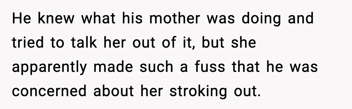 Funeral Home Calls Woman About Ex-MIL’s Death, But She Hasn’t Spoken In 10 Years He knew what his mother was doing and tried to talk her out of it, but she apparently made such a fuss that he was concerned about her stroking out.