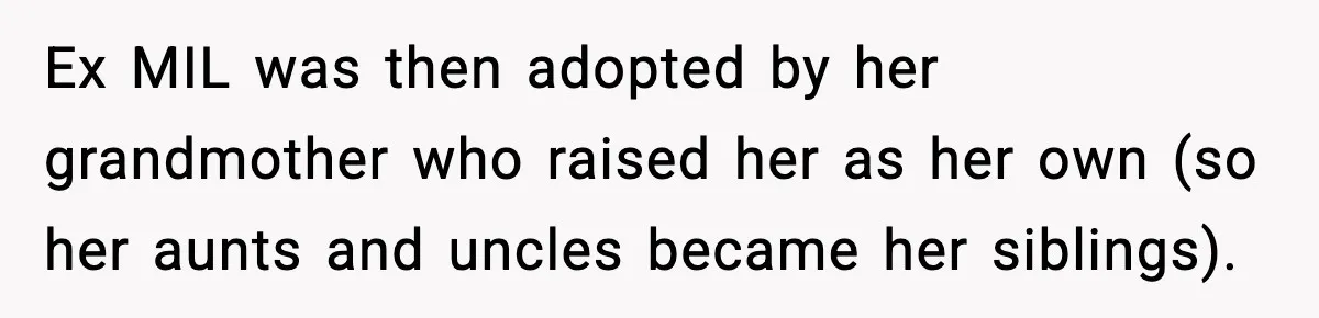 Funeral Home Calls Woman About Ex-MIL’s Death, But She Hasn’t Spoken In 10 Years Ex MIL was then adopted by her grandmother who raised her as her own (so her aunts and uncles became her siblings).