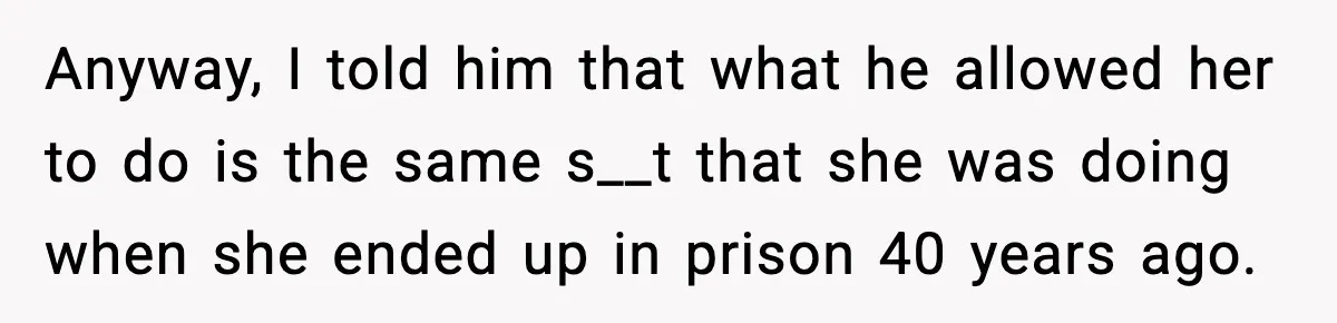 Funeral Home Calls Woman About Ex-MIL’s Death, But She Hasn’t Spoken In 10 Years Anyway, I told him that what he allowed her to do is the same s__t that she was doing when she ended up in prison 40 years ago.