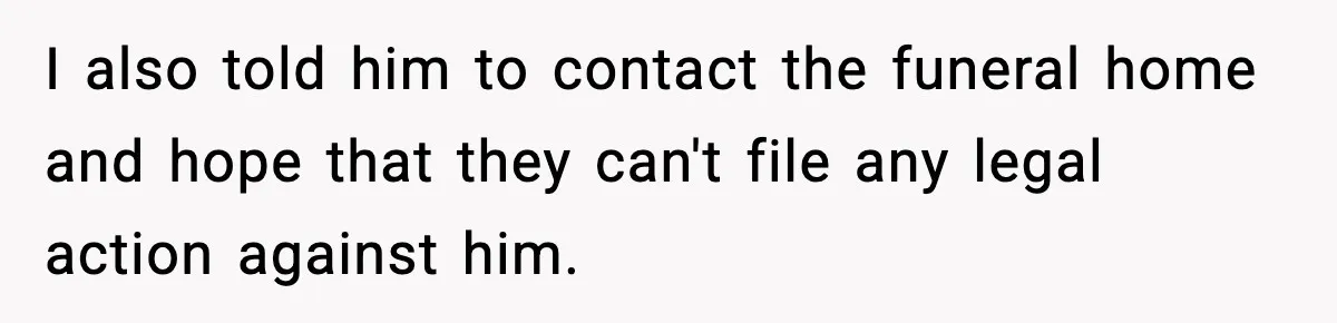 Funeral Home Calls Woman About Ex-MIL’s Death, But She Hasn’t Spoken In 10 Years I also told him to contact the funeral home and hope that they can't file any legal action against him.