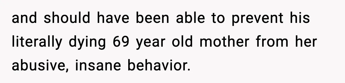 Funeral Home Calls Woman About Ex-MIL’s Death, But She Hasn’t Spoken In 10 Years and should have been able to prevent his literally dying 69 year old mother from her abusive, insane behavior.