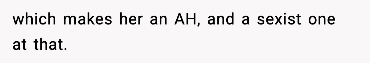 which makes her an AH, and a sexist one at that.