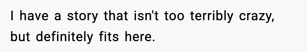 Husband Lives Off Wife’s Money, Then Says She “Doesn’t Do Enough” I have a story that isn't too terribly crazy, but definitely fits here.