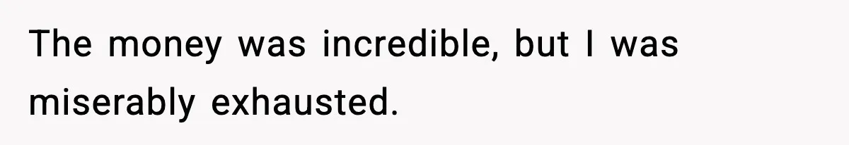 Husband Lives Off Wife’s Money, Then Says She “Doesn’t Do Enough” The money was incredible, but I was miserably exhausted.