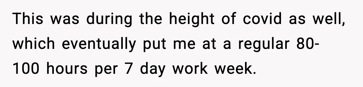 Husband Lives Off Wife’s Money, Then Says She “Doesn’t Do Enough” This was during the height of covid as well, which eventually put me at a regular 80-100 hours per 7 day work week.