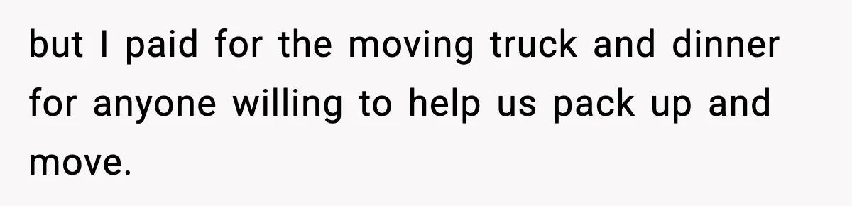 Husband Lives Off Wife’s Money, Then Says She “Doesn’t Do Enough” but I paid for the moving truck and dinner for anyone willing to help us pack up and move.