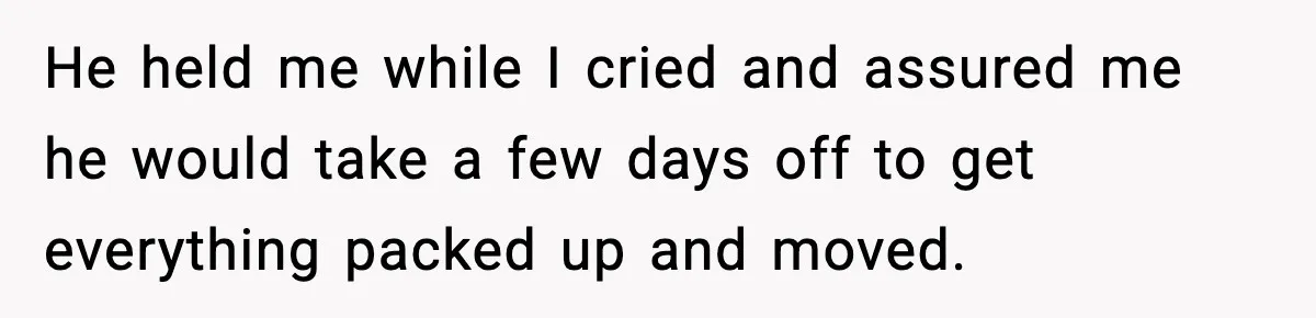 Husband Lives Off Wife’s Money, Then Says She “Doesn’t Do Enough” He held me while I cried and assured me he would take a few days off to get everything packed up and moved.