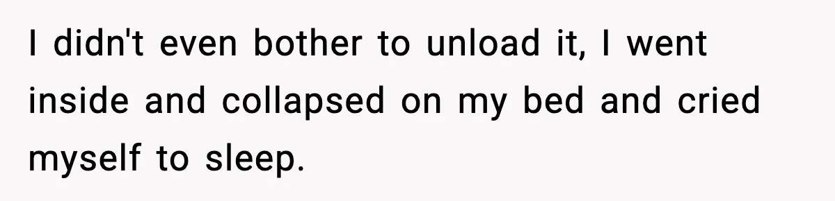 Husband Lives Off Wife’s Money, Then Says She “Doesn’t Do Enough” I didn't even bother to unload it, I went inside and collapsed on my bed and cried myself to sleep.