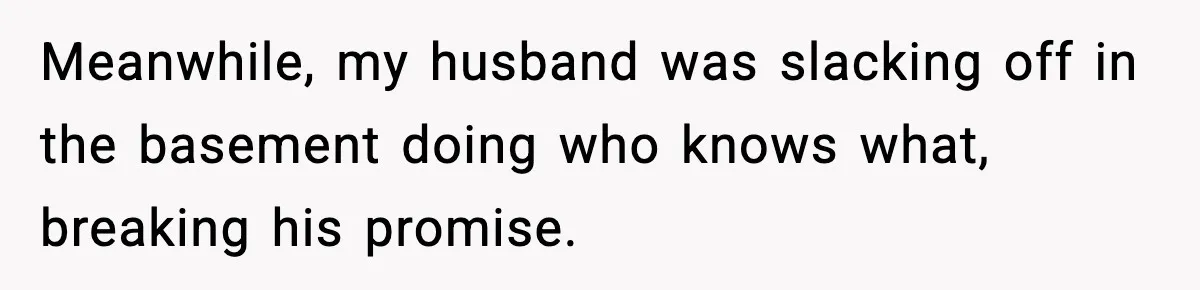 Husband Lives Off Wife’s Money, Then Says She “Doesn’t Do Enough” Meanwhile, my husband was slacking off in the basement doing who knows what, breaking his promise.