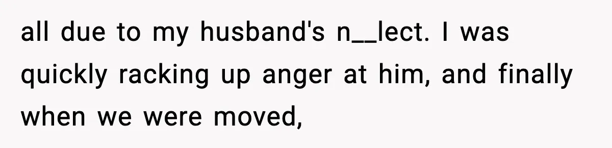 Husband Lives Off Wife’s Money, Then Says She “Doesn’t Do Enough” all due to my husband's n__lect. I was quickly racking up anger at him, and finally when we were moved,