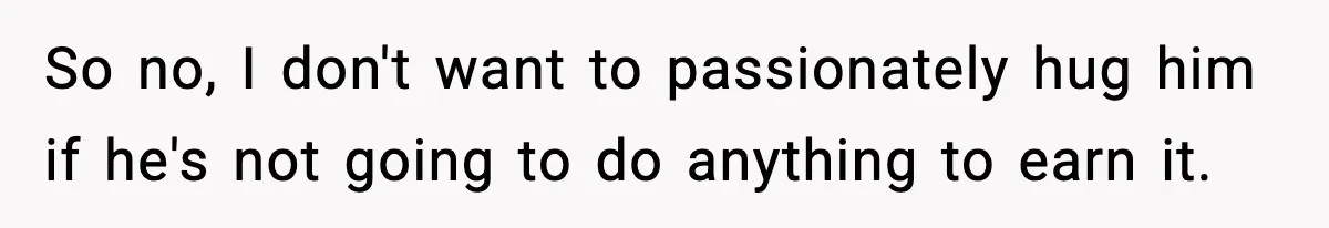 Husband Lives Off Wife’s Money, Then Says She “Doesn’t Do Enough” So no, I don't want to passionately hug him if he's not going to do anything to earn it.