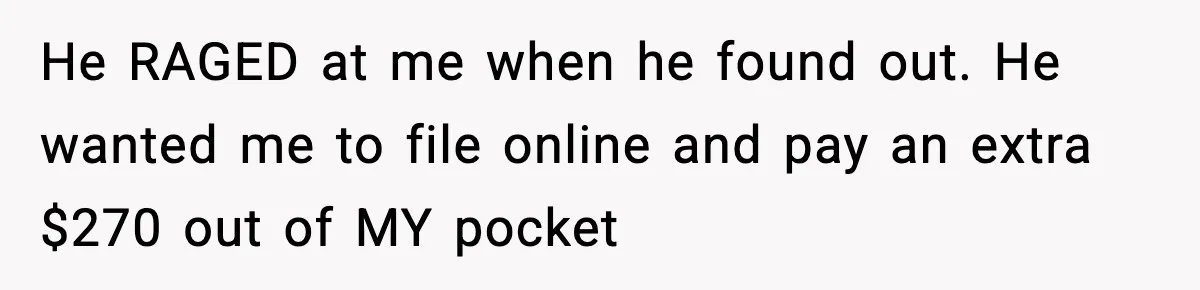 Husband Lives Off Wife’s Money, Then Says She “Doesn’t Do Enough” He RAGED at me when he found out. He wanted me to file online and pay an extra $270 out of MY pocket