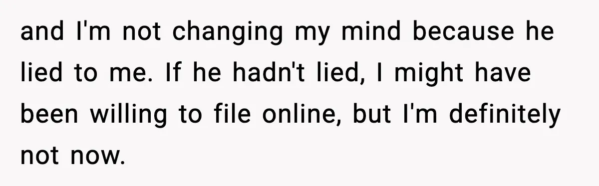 Husband Lives Off Wife’s Money, Then Says She “Doesn’t Do Enough” and I'm not changing my mind because he lied to me. If he hadn't lied, I might have been willing to file online, but I'm definitely not now.