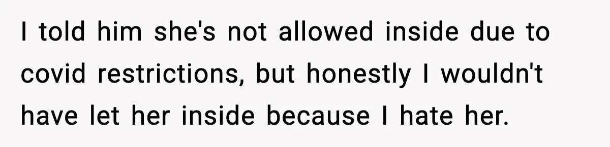Husband Lives Off Wife’s Money, Then Says She “Doesn’t Do Enough” I told him she's not allowed inside due to covid restrictions, but honestly I wouldn't have let her inside because I hate her.
