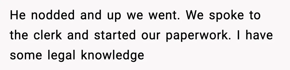 Husband Lives Off Wife’s Money, Then Says She “Doesn’t Do Enough” He nodded and up we went. We spoke to the clerk and started our paperwork. I have some legal knowledge